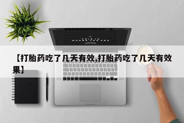 流产药购买【打胎药吃了几天有效,打胎药吃了几天有效果】