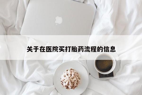 流产药购买关于在医院买打胎药流程的信息