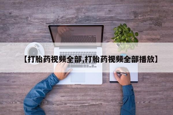 流产药购买【打胎药视频全部,打胎药视频全部播放】