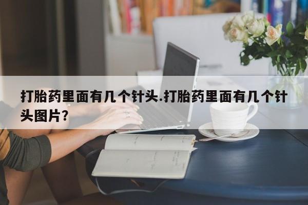 流产药购买打胎药里面有几个针头.打胎药里面有几个针头图片？