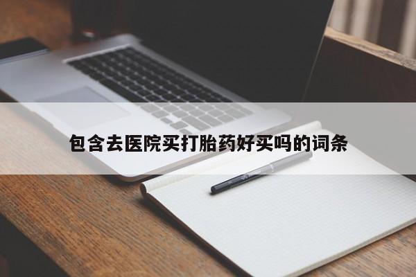 流产药购买包含去医院买打胎药好买吗的词条