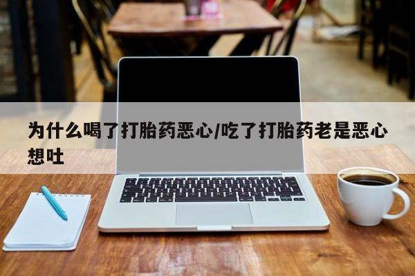 流产药购买为什么喝了打胎药恶心/吃了打胎药老是恶心想吐