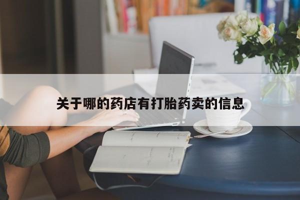 流产药购买关于哪的药店有打胎药卖的信息