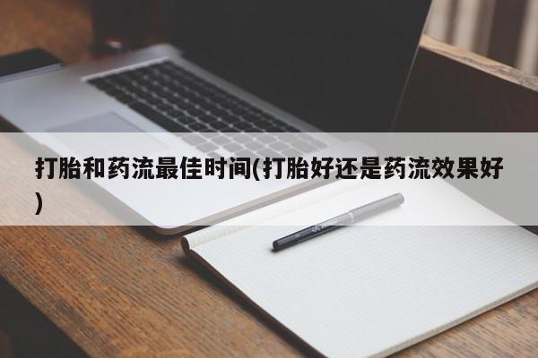 流产药购买打胎和药流最佳时间(打胎好还是药流效果好)