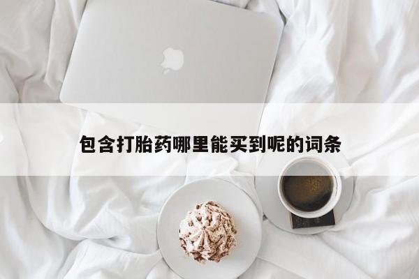 流产药购买包含打胎药哪里能买到呢的词条