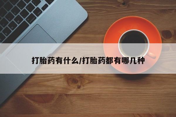 流产药购买打胎药有什么/打胎药都有哪几种