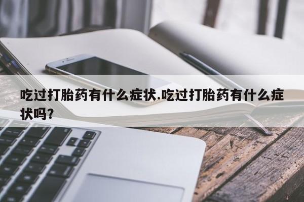 流产药购买吃过打胎药有什么症状.吃过打胎药有什么症状吗？