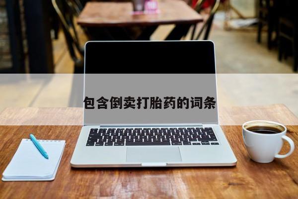 流产药购买包含倒卖打胎药的词条