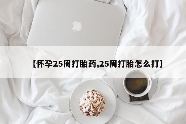 流产药购买【怀孕25周打胎药,25周打胎怎么打】