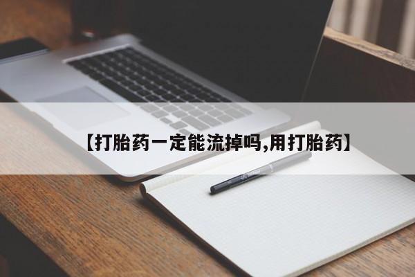 流产药购买【打胎药一定能流掉吗,用打胎药】