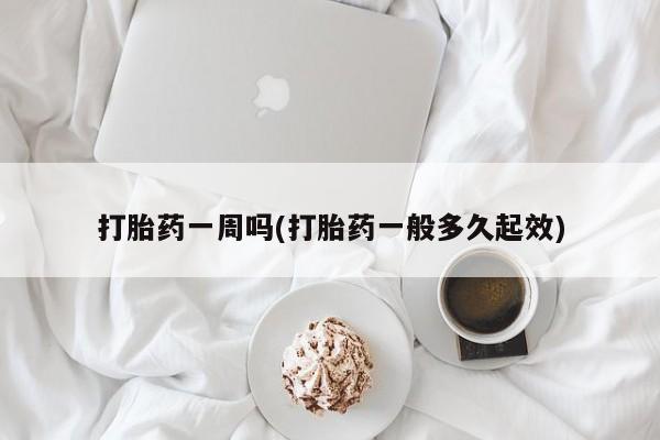 流产药购买打胎药一周吗(打胎药一般多久起效)