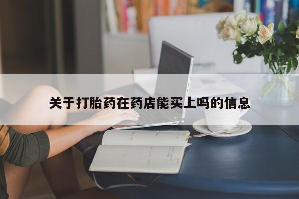 流产药购买关于打胎药在药店能买上吗的信息