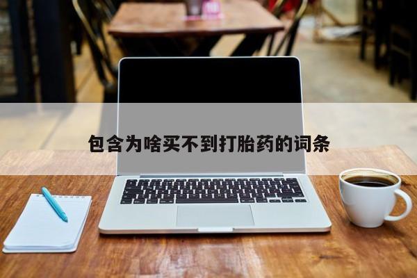 流产药购买包含为啥买不到打胎药的词条