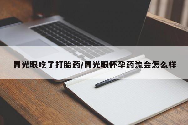 流产药购买青光眼吃了打胎药/青光眼怀孕药流会怎么样