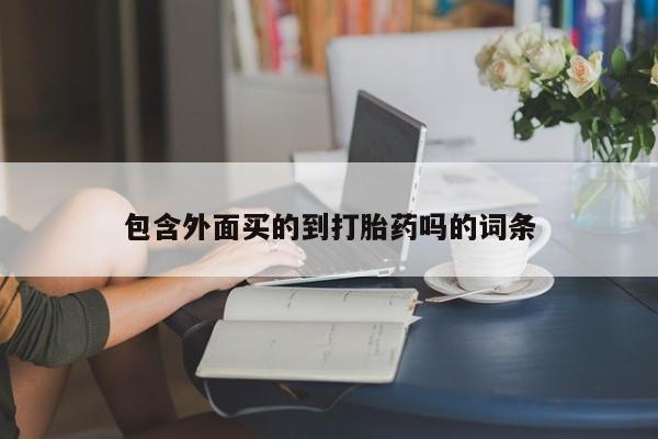 流产药购买包含外面买的到打胎药吗的词条