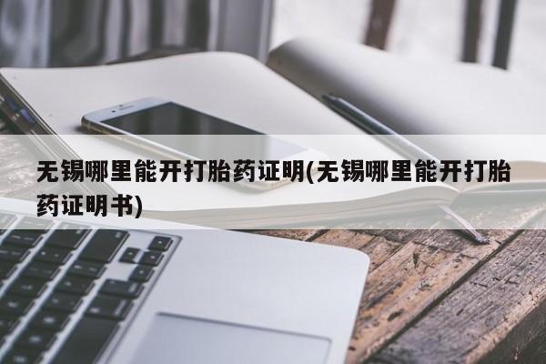 流产药购买无锡哪里能开打胎药证明(无锡哪里能开打胎药证明书)