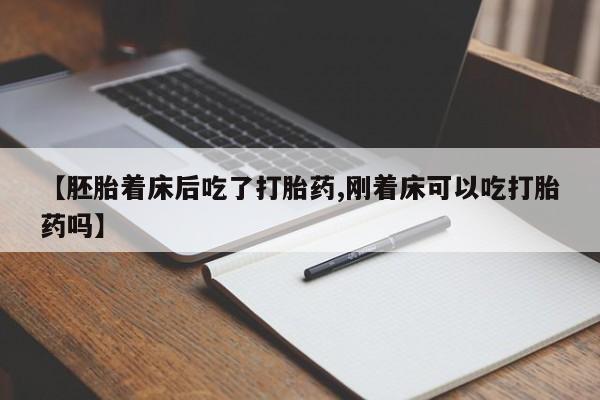 流产药购买【胚胎着床后吃了打胎药,刚着床可以吃打胎药吗】