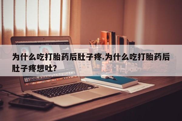 流产药购买为什么吃打胎药后肚子疼.为什么吃打胎药后肚子疼想吐？