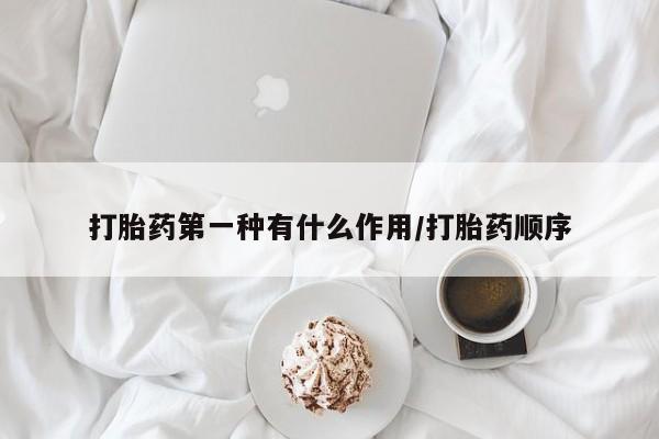 流产药购买打胎药第一种有什么作用/打胎药顺序