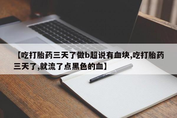 流产药购买【吃打胎药三天了做b超说有血块,吃打胎药三天了,就流了点黑色的血】