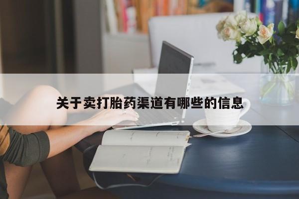 流产药购买关于卖打胎药渠道有哪些的信息