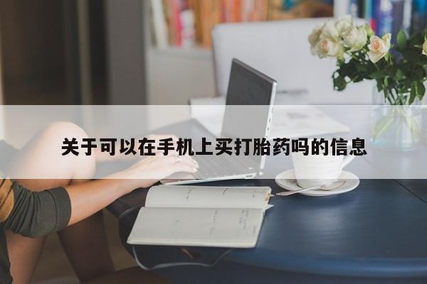 流产药购买关于可以在手机上买打胎药吗的信息