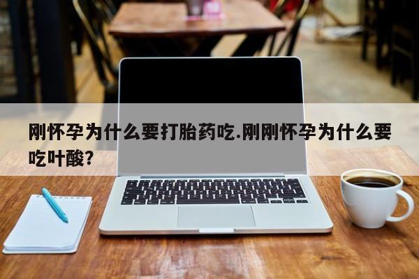 流产药购买刚怀孕为什么要打胎药吃.刚刚怀孕为什么要吃叶酸？