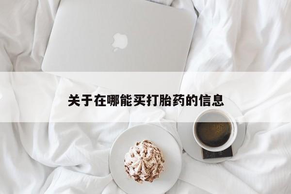 流产药购买关于在哪能买打胎药的信息