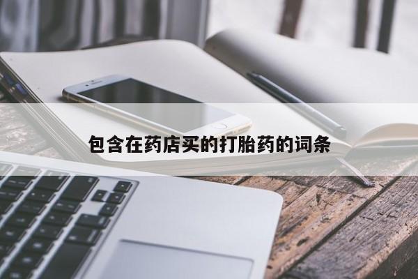 流产药购买包含在药店买的打胎药的词条