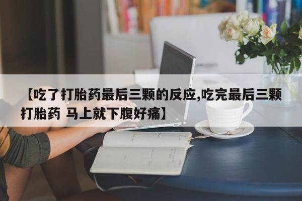 流产药购买【吃了打胎药最后三颗的反应,吃完最后三颗打胎药 马上就下腹好痛】